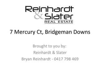 7 Mercury Ct, Bridgeman Downs Brought to you by:  Reinhardt & Slater Bryan Reinhardt - 0417 798 469 