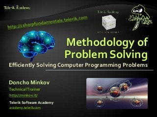 Methodology of 
Problem Solving 
Efficiently Solving Computer Programming Problems 
Doncho Minkov 
Technical Trainer 
http://minkov.it/ 
Telerik Software Academy 
academy.telerik.com 
 