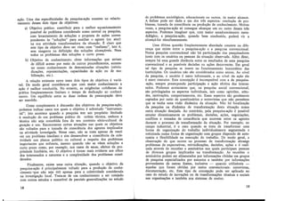 ação. Uma das especificidades da pesquisa-ação consiste no relacio-
namento desses dois tipos de objetivos:
a) Objetivo prático: contribuir para o melhor equacionamento
possível do problema considerado como central na pesquisa,
com levantamento de soluções e proposta de ações corres-
pondentes às "soluções" para auxiliar o agente (ou ator)
na sua atividade transformadora da situação. É claro que
este tipo de objetivo deve ser visto com "realismo", isto é,
sem exageros na definição das soluções alcançáveis. Nem
todos os problemas têm soluções a curto prazo.·
b) Objetivo de conhecimento: obter informações que seriam
de difícil acesso por meio de outros procedimentos, aumen-
tar nosso conhecimento de determinadas situações (reivin-
dicações, representações, capacidades de ação ou de mo-
bilização, etc.).
A relação existente entre esses dois tipos de objetivos é vana-
vel. De modo geral considera-se que com maior conhecimento a
ação é melhor conduzida. No entanto, as exigências cotidianas da
prática freqüentemente limitam o tempo de dedicação ao conheci-
mento. Um equilíbrio entre as duas ordens de preocupação deve
ser mantido.
Como complemento à discussão dos objetivos da pesquisa-ação,
podemos indicar casos nos quais o objetivo é sobretudo "instrumen-
tal"; isto acontece quando a pesquisa tem um propósito limitado
à resolução de um problema prático de ordem técnica, embora a
técnica não seja concebida fora do seu contexto sócio-cultural de
geração e uso. Encontramos outras situações nas quais os objetivos
são voltados para a tomada de consciência dos agentes implicados
na atividade investigada. Nesse caso, não se trata apenas de resol-
ver um problema imediato e sim desenvolver a consciência da cole-
tividade nos planos político ou cultural a respeito dos problemas
importantes que enfrenta, mesmo quando não se vêem soluções a
curto prazo como, por exemplo, nos casos de secas, efeitos da pro-
priedade fundiária, etc. O objetivo é tornar mais evidente aos olhos
dos interessados a natureza e a complexidade dos problemas consi-
derados.
Finalmente, existe uma outra situação, quando o objetivo da
pesquisa~ação é principalmente voltado para a produção de conhe-
cimento •que não seja útil apenas para a coletividade considerada
na investigação local. Trata-se de um conhecimento a ser cotejado
com outros estudos e suscetível de parciais generalizações no estudo
18
de problemas sociológicos, educacionais ou outros, de maior alcance.
A enfase pode ser dada a um dos três aspectos: resolucão de pro-
blemas, tomada de consciência ou produção de conhecim;nto. Muitas
vezes, a pesquisa-ação só consegue alcançar um ou outro desses três
aspectos. Podemos imaginar que, com maior amadurecimento meto-
dológico, a pesquisa-ação, quando bem conduzida poderá vir a
alcançá-los simultaneamente. '
Uma última questão freqüentemente abordada consiste na dife-
rença que existe entre a pesquisa-ação e a pesquisa convencional.
~uma pesquisa c?r:vencional não há participação dos pesquisadores
]Unto com os usuanos ou pessoas da situação observada. Além disso,
sempre ~á uma grande distância entre os resultados de uma pesquisa
conv~nc10nal e as ?ossívei~ decisões ou ações decorrentes. Em geral
tal tipo de pesqmsa se msere no funcionamento burocrático das
instituições. Os usuários não são considerados como atores. Ao nível
da pesquisa, o usuário é mero informante, e ao nível da acão ele
é ~ero executor. Esta concepção é incompatível com a da p;squisa-
-açao, sempre pressupondo participação e ação efetiva dos interes-
sados. Podemos acrescentar que, na pesquisa social convencional
são privilegiados os aspectos individuais, tais como opiniões, atitu'.
des, motivações, comportamentos, etc. Esses aspectos são geralmente
captados por meio de questionários .e entrevistas que não permitem
que se tenha uma visão dinâmica da situacão. Não há focalizacão
da pesquisa na dinâmica de transformação desta situação nu~a
outra situação desejada. Ao contrário, pela pesquisa-ação é possível
estudar dinamicamente os problemas, decisões, ações, negociações,
conflitos e tomadas de consciência que ocorrem entre os agentes
durante o processo de transformação da situação. Por exemplo, no
campo industrial, é o caso quando se trata de transformar uma
forma de organização do trabalho individualmente segmentada e
rotinizada numa forma de organização com grupos dispondo de auto-
nomia e flexibilidade na execução do trabalho. De modo geral, a
observação do que ocorre no processo de transformação abrange
problemas de expectativas, reivindicações, decisões, ações e é reali-
zada ~través de reuni?es ~ seminários nos quais participam pessoas
de diversos grupos 1mphcados na transformacão. As reuniões e
seminário.s podem .sei; alimentados por informaçõ~s obtidas·em grupos
de pes9.msa especializados por assuntos e também por informações
provementes de outras fontes, inclusive - quando utilizáveis -
aquelas que foram obtidas por meios convencionais: entrevistas
documentação, etc. Este tipo de concepção pode ser aplicado n~
caso do estudo de inovações ou de transformações técnicas e sociais
nas organizações e também nos sistemas de ensino.
19
 