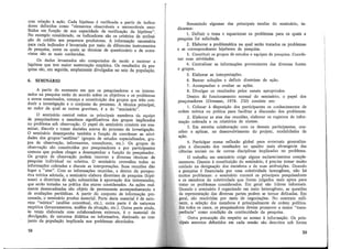 com relação à ação. Cada hipótese é verificada a partir de indica-
dores definidos como "elementos observáveis e mensuráveis esco-
lhidos em função de sua capacidade de verificação da hipótese".
No exemplo considerado, os indicadores são os critérios de atribui-
ção de crédito aos pequenos produtores. A infprmacão necessária
para cada inqicador é levantada por meio de diferente; instrumentos
de pesquisa, entre os quais as técnicas de questionário e de entre-
vistas são as mais conhecidas.
Os dados levantados são computados de modo a mostrar a
hipótese que tem maior sustentação empírica. Os resultados da pes-
quisa são, em seguida; amplamente divulgados no seio da população.
6. SEMINÁRIO
A partir do momento em que os pesquisadores e os interes-
sados na pesq?isa estão de acordo sobre os objetivos e os problemas
a serem exammados, começa a constituição dos grupos que irão con-
duzir a investigação e o conjunto do processo. A técnica principal,
ao redor da qual as outras gravitam, é a do "seminário".
O seminário central reúne os principais membros da equipe
de pesquisador.es e membros significativos dos grupos implicados
no problema sob observação. O papel do seminário consiste em exa-
minar, discutir e tomar decisões acerca do processo de investigação.
O seminário desempenha também a função de coordenar as ativi-
dades dos grupos-"satélites" (grupos de estudos especializados, gru-
pos de observação, informantes, consultores, etc.). Os grupos de
observação são constituídos por pesquisadores e por participantes
comuns que podem chegar a desempenhar a função de pesquisador.
Os grupos de observação podem recorrer a diversas técnicas de
pesquisa individual ou coletiva. O seminário centraliza todas as
informações coletadas e discute as interpretações. Suas reuniões dão
lugar a "atas". Com as informações reunidas, e dentro da perspec-
tiva teórica adotada, o seminário elabora diretrizes de pesquisa (hipó-
teses) e diretrizes de ação submetidas à aprovação dos interessados,
que serão testadas na prática dos atores considerados. As acões real-
mente desencadeadas são objeto de permanente acompanh~mento e
de avaliações periódicas. A partir do conjunto de informação pro-
cessada, o seminário produz material. Parte deste material é de natu-
reza "teórica" (análise conceituai, etc.), outra parte é de natureza
empírica (levantamentos, análise da situação, etc.). Outra parte ainda,
às vezes elaborada com colaboradores externos, é o material de
divulgação, de natureza didática ou informativa, destinado ao con-
junto da população implicada nos problemas abordados.
58
Resumindo algumas das principais tarefas do seminário, in-
dicamos:
1. Definir o tema e equacionar os problemas para os quais a
pesquisa foi solicitada.
2. Elaborar a problemática na qual serão tratados os problemas
e as correspondentes hipóteses de pesquisa.
3. Constituir os grupos de estudos e equipes de pesquisa. Coorde-
nar suas atividades.
4. Centralizar as informações provenientes das diversas fontes
e grupos.
5. Elaborar as interpretações.
6. Buscar soluções e definir diretrizes de ação.
7. Acompanhar e avaliar as ações.
8. Divulgar os resultados pelos canais apropriados.
Dentro do funcionamento normal do seminário, o papel dos
pesquisadores (Ortsman, 1978: 230) consiste em:
1. Colocar à disposição dos participantes os conhecimentos de
ordem teórica ou prática para facilitar a discussão dos problemas.
2. Elaborar as atas das reuniões, elaborar os registros de infor-
mação coletada e os relatórios de síntese.
3. Em estreita colaboração com os demais participantes, con-
ceber e aplicar, no desenvolvimento do projeto, modalidades de
ação.
4. Participar numa reflexão global para eventuais generaliza-
cões e discussão dos resultados no quadro mais abrangente das
~iências sociais ou de outras disciplinas implicadas no problema.
O trabalho em seminário exige alguns esclarecimentos comple-
mentares. Quanto à constituição do seminário, é preciso tomar muito
cuidado na designação dos membros e de suas atribuições. Quando
a pesquisa é financiada por uma coletividade homogênea, não há
muitos problemas: o seminário conterá os principais pesquisadores
e os membros da coletividade que forem julgados mais aptos para
tratar os problemas considerados. Em geral são líderes informais.
Quando o seminário é organizado em meio heterogêneo, as questões
da representação das diversas partes podem se tornar delicadas. Em
geral, são resolvidas por meio de negociações. No contexto mili-
tante, a seleção dos membros é principalmente de ordem política.
Em todos os casos, os pesquisadores devem promover a maior "trans-
parência" como condição da continuidade da pesquisa.
Outra precaução diz respeito ao acesso à informação. Os prin-
cipais assuntos debatidos em cada sessão são descritos sob forma
59
 