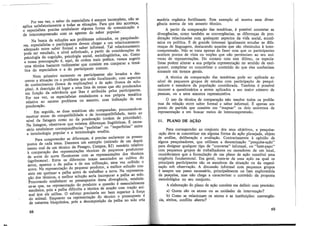 Por sua vez, o saber do especialista é sempre inco~pleto, não se
·aplica satisfatoriamente a todas as situações. Para que isto ~con:eça,
0
especialista precisa estabelecer alguma forma de comumcaçao e
de intercompreensão com os agentes do saber popular.
Na busca ·de soluções aos problemas colocados, os p~squisado­
res especifilisfas e participantes devem chegar a um relacionamento
ad~quado entre saber formal e saber inform~l. Tal rel~ciona_:nento
pode ser estudado, a nível sofis.ticado; a par~ir. de.. ~o~s1deraçoes de
psicologia da cognição, psicologia social, s~c1ohi:~1stica, etc. Com.o
a nossa preocupação é, aqui, de ordem m~is pratica, vamos sugeri_r
uma técnica bastante rudimentar que consiste em comparar a tema-
tica do especialista e a do participante comum.
Num primeiro momento os participantes são levados a des-
crever a situacão ou o problema que estão focalizando, com aspectos
de conhecime~to (busca de explicações) e de ação (busca. de solu-
ções). A descrição dá lugar a uma lis~a de. te1'.1as que são po.n?erados
em função da relevância que lhes e atnbmda pelos, p~rt1c1pa~t~s.
Por sua vez, os especialistas estabelecem a sua .pr~pn~ tematica
relativa ao mesmo problema ou assunto, com md1caçao de sua
ponderação.
Em seguida, as duas temáticas são _compara?a_s: procurando-se
mostrar zonas de compatibilidade e de mcompat1hthdade,.t~to ao
nível da listagem como no da ponderação (or~e~.,d~ pnondade).
Na listagem, observa-se que existem dife;:eny,ªs h~~msticas_. É,,neces-
sário estabelecer correspondências "perfeitas ou imperfeitas entre
a terminologia popular e a terminologia erudita.
Para compreender as diferenças, é preciso ~sclarecer os press~­
postos de cada tema. Daremos um exemplo (retirado de_ :im de~01-
mento oral de um técnico da Pesagro, Campos, RJ) sumario relatwo
à comparação das representações técnicas de peqll_enos pro~ut~res
de arroz do norte fluminense com as representaçoes dos t~cmcos
(agrônomos). Entre os diferentes temas associados ao culttv_o do
arroz, aparece o da palha e de sua utilização, uma vez co~hido o
arroz. Na representação do pequeno produtor, a melhor soluçao con-
siste em queimar a palha antes de trabalhar a terra. Na representa-
ção dos técnicos, a melhor solução seria incorpo~ar a,pa~lm ao solo.
Procurando estabelecer os pressupostos desta d1:_veri;iencia, ~stabele­
ce-se que, na representação do produt~r a questa~ e essenc1~ment~
mecânica, pois a palha dificulta a técm~a de araçao com .traç_ao am-
mal que ele utiliza. O esforço precisaria ser bem superior a forç~
do animal. Enquanto na representação d? _técnico o pressuposto .e
de natureza bioquímica, pois a decomposiçao da palha no solo ena
68
matéria orgânica fertilizante. Este exemplo só mostra uma diver-
gência acerca de um assunto técnico.
A partir da comparação das temáticas, é possível constatar as
divergências, como também as convergências, as diferencas de pon-
deração relacionadas com quaisquer aspectos da vida s~cial, econô-
mica ou política. É de grande interesse igualmente estudar as dife-
renças de linguagem, destacando aquelas que são obstáculos à inter-
co~preensão. Não se. trata apenas de fazer com que os participantes
aceitem pontos de vista ou noções que não pertenciam ao seu uni-
v:erso de representações. Do contato com este último, os especia-
lrstas podem alterar a sua própria representação no sentido de enri-
quecer, completar ou concretizar o conteúdo do que eles conheciam
somente em termos gerais.
, A técnica da comparação das temáticas pode ser aplicada ao
mvel de pequenos grupos de estudos com participação de pesqui-
sadores e membros da população considerada. Também é possível
recorrer a questionários a serem aplicados a um maior número de
pessoas, ou a uma amostra representativa.
O uso da técnica, de comparação não resolve todos os proble-
mas da relação entre saber formal e saber informal. É apenas um
ponto de partida que consiste em "mapear" os dois universos de
representação e em buscar meios. de intercompreensão.
11. PLANO DE AÇÃO
_ Para correspond~r ao conjunto dos seus objetivos, a pesquisa-
-açao ~e_ve se c~ncreti:ar em fil~ma forma de ação planejada, objeto
de analrse, dehberaçao e avalração. Contrariamente à opinião de
alguns p_esquisadores, que utilizam a denominação "pesquisa-ação"
para designar qualquer tipo de "conversa" informal, ou ·"bate-papo"
com pequenos grupos de trabalhadores ou moradores de um local
co?s}de;amos que a formulação de um plano de ação constitui um~
ex~ge~ci~ fund?~ental. E:n geral, trata-se de uma ação na qual os
pni:cipars participantes sao os membros da situação ou da organi-
:i;açao sob observação. A ~is.cussã~ informal com pequenos grupos
e sempre. um passo_ necessano, prmcipalmente na fase exploratória
da pesqmsa, mas nao chega a caracterizar o conteúdo da proposta
metodológica no seu conjunto.
A elaboração do plano de ação consiste em definir com precisão:
a) Quem são os atores ou as unidades de intervenção?
b) Como se relacionam os atores e as instituições: convergên-
atritos, conflito aberto?
69
 