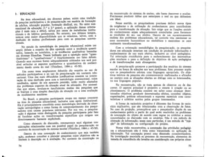 1. EDUCAÇÃO
Na área educacional, em diversos países, existe uma tradição
de pesquisa participativa e de pesquisa-ação em matéria de formação
de adultos, educação popular, formação sindical, etc. No setor con-
vencional da educação (1.º e 2.º graus), a aplicação dessas orienta-
ções é mais ràra e difícil, talvez por causa de resistências institu-
cionais e de hábitos professorais. No entanto, nos últimos tempos,
nota-se uma maior disponibilidade que se relaciona, talvez, com a
desilusão de muitos profissionais para com as pesquisas conven-
cionais.
No estudo da metodologia da pesquisa educacional existe um
amplo debate a respeito da dita oposição entre a tendência quanti-
tativa, baseada na estatística,. e as tendências qualitativas baseadas
em diversas filosofias. Temos indicado que a oposição entre "quan-
titativismo" e "qualitativismo" é freqüentemente um falso debate.
Quando seus excessos forem adequadamente criticados nos será pos-
sível articular os aspectos qualitativos e quantitativos do conheci-
mento dando conta do real (Thiollent, 1984 c: 45-50).
Um outro tema amplamente debatido diz respeito ao uso de
métodos participativos e ao uso da pesquisa-ação em contexto edu-
cacional. Uma das mais difundidas justificativas consi.ste na consta-
tação de uma desilusão para com a metodologia convencional, cujos
resultados, apesar de sua aparente precisão, estão muito afastados
dos problemas urgentes da situação atual da educação. Por necessá-
rias que sejam, revelam-se insuficientes muitas das pesquisas que
se limitam a uma simples descrição da situação ou a uma avaliação
de rendimentos escolares.
No Brasil, a pesquisa participante o·cupa um espaço crescente
na área de pesquisa educacional, inclusive com apoio institucional.
Ela é principalmente concebida como metodologia derivada da obser-
vação antropológica e como forma de comprometimento dos pesqui-
sadores com causas populares relevantes. Por sua vez, a pesqmsa-
-ação é algumas vezes distinguida da pesquisa participante pelo fato
de focalizar ações ou transformações específicas que exigem um
direcionamento bastante explicitado.
Como elemento de discussão, retomaremos aqui algumas con-
siderações relacionadas com um possível papel da pesquisa-ação no
contexto da reconstrução do sistema escolar (Thiollent, 1984 c: 45-50).
Dentro de uma concepção do conhecimento que seja também
ação, podemos conceber e planejar pesquisas cujos objetivos não se
limitem à descrição ou à avaliação. No contexto da construção ou
74
da r~construção do. si?t~1:11ª de ensino, não basta descrever e avaliar.
Prec;samos produzrr ideias que antecipem o real ou que delineiem
um ideal.
1".e~se .sentido, os . ~esquisadores precisam definir novos tipos
de ex1gencias e de utilização do conhecimento para contribuírem
para a transformação da situação. Isto exige que as funcões sociais
do con~e~imento sejam adequadamente controladas par~ favorecer
as ~ond1çoes do seu uso efetivo. Dentro de um equacionamento
realista dos problemas educacionais, tal controle visa minimizar os
usos meramente burocráticos ou simbólicos e maximizar os usos
realmente transformadores.
Com a orie:itação :netodológica da pesquisa-ação, os pesquisa-
dores em educaçao estanam em condição de produzir informacões e
conhec!ment~s de us.o 1:1-~is efetivo, inclusive ao nível pedagógico.
T!l onentaçao contnbmna para o esclarecimento das microssitua"
çoes escolares e para a definição de objetivos de acão pedagógica
e de transformações mais abrangentes. ,
A pesquisa-ação promove a participação dos usuários do sistema
escolar na bus.ca de soluções aos seus problemas. Este processo supõe
ique os ,r~sqmsadores ~dotem uma linguagem apropriada. Os obje-
tivos teoncos da pesqmsa são constantemente reafirmados e afinados
no conta.to com as situações abertas ao diálogo com os interessados,
na sua lmguagem popular.
Na reconstrução, não se trata apenas de observar ou de des-
creve1:" O aspecto principal é projetivo e remete à criação ou ao
pl~neiament?' .O problema consiste em saber como alcançar deter-
mma~os ~bJetlv~s: produzir ~eterminados efeitos, conceber objetos,
orgamzaçoes, praticas educacionais e suportes materiais com carac-
terísticas e critérios aceitos pelos grupos interessados.
A forma de raciocínio projetivo é diferente das formas de racio-
cínio explicativo, que são relacionadas com a observacão de fatos ·
No cas.o da proj':ç?o, press'.1põe-se que o pesquisador dispõe de urr:
conhec1men~o prev10. a partir do qual serão resolvidos os problemas
de con~epçao do objeto de acordo com regras ou critérios a serem
concretizados na discussão com os usuários. Não é um método de
o~t~;ição .de info~ação; ness~ caso_particular, é um método de "inje-
çao de mformaçao na conf1guraçao do projeto.
Numa vi~ão ;eco:istr~ti".a, a concepção das atividades pedagógi-
~as e ed_::icac10nais nao ~ VISta c?mo transmissão ou aplicação de
· mfo:maça?. '!al con~epçao possm uma dimensão conscientizadora.
Na mvestJgaçao associada ao processo de reconstrução, elementos de
tomada de consciência são levados em consideração nas próprias situa-
75
 