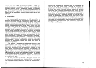 adotado, como único padrão de observação científica, o padrão con-
vencional, unilateral e antidialógico, herdado de uma concepção das
ciências da natureza que já é parcialmente superada. Em contrapo-
sição, podemos sugerir um tipo de observação-questionamento no
qual seja mantida a exigência de distanciamento para com o senso
comum, mas de u111a maneira interativa, como seria o caso na pes-
quisa-ação.
7. CONCLUSÃO
No presente capítulo apresentamos, em v1sao penoram1ca, as
aplicações da pesquisa-ação em várias áreas de conhecimento e de
atuação na sociedade: educação, comtinicação, serviço social, orga-
nização e sistemas, desenvolvimento rural, difusão de tecnologia e
práticas políticas. Descrevemos algumas das tendências existentes e
também indagamos possibilidades abertas para o futuro. Ficou bas-
tante claro o fato de que não é monolítica a perspectiva ideológica
ou política na qual funcionam os vários tipos de propostas de pes-
quisa-ação. Existe uma grande diversidade de objetivos. Na concep-
ção das práticas educativas ou políticas, os partidários da pesquisa-
-ação adotam freqüentemente uma orientação crítica, mais ou menos
radical, voltada para a conscientização ou para a rµobilização po-
pular. Ao passo que, entre os partidários da pesquisa-ação nos con-
textos organizacional e tecnológico, a orientação é mais "acomodada",
procurando transformações satisfatórias e compatíveis com a adap-
tação e o funcionamento das organizações existentes. Tais pesqui-
sadores apagam o conteúdo potencialmente radical da proposta me-
todológica da pesquisa-ação, fazendo dela apenas uma técnica de
resolução de problemas.
Toda pesquisa é permeada pela perspectiva intelectual, pelos
objetivos práticos, pelo quadro institucional, pelas expectativas dos
interessados nos seus resultados, etc. Porém, os pesquisadores não
são neutros nem passivos. Sem deconhecerem a presença dos inte-
resses, devem conquistar suficiente autonomia-, -eom inevitáveis "ne-
gociações", para terem condição de aplicar regras de uma metodo-
logia de pesquisa que não se limite a uma satisfação circunstancial
das expectativas dos atores. Atrás da demanda explícita que recebem,
os pesquisadores esclarecem as intenções subjacentes e aplicam táti-
cas de pesquisa visando compatibilizar os objetivos de conhecimento
e os objetivos de ação.
No pfano normativo, foi salientada a divergência existente entre
as propostas de pesquisa-ação com finalidade crítica e as propostas
éoril finalidade técnica ou adaptativa. Ao nível da reflexão sobre o
94
t
1
conjunto das aplicações nas diferentes áreas, tal divergência não
deixa de criar certa tensão quanto à unidade de perspectiva da
pesquisa-ação. No fundo, a divergência é reflexo da ambivalência
de muitas ações sociais. Trata-se de conhecer para agir, de agir para
transformar, mas as possíveis transformações nem sempre são radi-
cais ou aquelas que desejaríamos a priori. As transformações pro-
postas levam em conta normas de adequação ao contexto que é
favorável a rupturas ou a adaptações limitadas. Em todas as circuns-
tâncias, os pesquisadores não podem aplicar uma norma de acão
preestabelecida e devem ficar atentos à negociação do que é r~al­
mente transformável em função das formas de poder, do grau de
participação dos interessados e da especificidade das formas de ação:
ação pedagógica, ação educacional, ação comunicativa, organizativa,
tecnológica e política, etc.
95
 