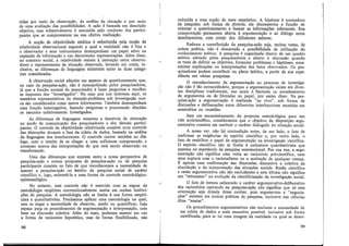cidas por meio da observação, da análise da situação e por 1?-e!o
de uma avaliação das possibilidades. A ação é bas~ada em descri?ª?
objetiva mas subjetivamente é assumida pelo coniunto dos partici-
pantes ~ue se comprometem na sua efetiva realização.
A nocão de objetividade estática é substituídà pela noção de
relatividad~ observacional segundo a qual a realidade não é fixa e
o observador e seus instrumentos desempenham um papel ativo na
captação da informação e 1'.ª~ decorrentes r~p;esenta5ões. Além disso,
no contexto social, a relatividade remete a mteraçao entre obsei;a-
dores e representantes da siruação observada, levando em conta, m-
clusive, as diferenças de linguagem existentes entre as duas catego-
rias consideradas.
. A observacão social adquire um aspecto de questionamento que,
no caso da pe;quisa-ação, não é monopolizado pelos pesquisadores,
já que a função normal do pesquisador é fazer pe~guntas e rec?lher
as respostas dos "investigados". No caso que nos i;iteres.sa <:_qm, os
membros representativos da siruação-problema sob mvestigaçao nun-
ca são considerados como meros informantes. Também desempenham
uma função interrogativa, fazendo perguntas e procurando elucidar
os assuntos coletivamente investigados.
As diferenças de linguagem remetem a desníveis de .abstra?ã?
no modo de comunicação dos pesquisadores e do~ demais partici-
pantes. O controle da objetividade relativizada consiste num cont;?le
das distorcões durante a fase da coleta de dados, baseado na análise
da linguagem dos interlocutores. O controle ~c?rre também no_diá-
logo, com o intuito de se chegar a uma suficiente compreensao e
consenso acerca das interpretações do que está sendo observado ou
transformado.
Uma das diferencas que existem entre a nossa perspectiva de
pesquisa-ação e outra; propostas de pesquisa-ação ou de .Pesquisa
participante consiste no fato de ~ue reconhecei;ios a i;iecessidade, de
manter a pesquisa-ação no âmbito da pesqmsa social de c~r~ter
científico e, logo, submetê-la a uma forma de controle metodologico-
epistemológico.
No entanto esse controle não é exercido com as regras da
metodologia empirista convencionalmente aceita em muitas insti~u~­
cões de pesquisa. A metodologia não se limita à sua forma empm-
~ista e quantitativista. Precisamos aplicar um~ metodologi·ª· na qu~l,
sem se negar a necessidade de observar, medir ou quantificar, haia
espaço par.<1, os procedimentos de argume;itação e interpretação, com
base na discussão coletiva. Além do mais, podemos manter em uso
·a forma de raciocínio hipotético, mas de forma flexibilizada, não
98
reduzida a uma nocão de teste estçitístico. A hipótese é norteadora
da pesquisa; sob f~rma de diretriz, ela desempenha a função de
orientar o questionamento e buscar as informações relevantes. Sua
comprovação permanece aberta à argumentação e ao diálogo entre
interlocutores, com cotejo dos diferentes saberes.
Embora a contribuição da pesquisa-ação seja, muitas vezes, de
ordem prática, não é descartada a possibilidade de utilização do
conhecimento teórico. A pesquisa é organizada dentro de um quadro
teórico adotado pelos pesquisadores e aberto à discussão quando
se trata de definir os objetivos, formular problemas e hipóteses, enca-
minhar explicações ou interpretações dos fatos observados. Os pes-
quisadores podem contribuir no plano teórico, a partir de sua expe-
riência em várias pesquisas.
O reconhecimento da argumentação no processo de investiga-
ção não é tão extraordinário, porque a argumentação existe em diver-
sas disciplinas tradicionais, nas quais é limitada ao encadeamento
de argumentos ou de fórmulas no papel, por assim dizer. Na pes-
quisa-ação a argumentação é realizada "ao vivo", sob forma de
discussões e deliberações entre diferentes interlocutores reunidos em
seminários ou reuniões.
Sem um encaminhamento da proposta metodológica para um
viés anticientífico, consideramos que o objetivo da disposição argu-
mentativa consiste em restiruir o caráter dialogado da siruação social.
A nosso ver, não há contradição entre, de um lado, o fato de
reafirmar as exigências do espírito científico e, por outro lado, o
fato de reabilitar o papel da argumentação na investigação científica.
O espírito científico não se limita à caricarura quantitativista que
aparece no espetáculo da pesquisa convencional. Por sua vez, a argu-
mentação não significa uma volta ao raciocínio pré-científico, nem
uma ruprura com o racionalismo ou a aceitação de qualquer crença.
É apenas uma reafirmação das dimensões discursiva e coletiva da
elucidação e da interpretação das siruações sociais. Razão científica
e razão argumentativa não são excludentes e esta última não significa
um "retrocesso" na evolução da cientificização da investigação social.
O fato de termos salientado o caráter argumentativo-deliberativo
dos raciocínios operando na pesquisa-ação não significa que só esta
orientação seja dotada desse caráter, pois argumentos e "negocia-
ções" existem em muitas práticas de pesquisa, inclusive nas ciências
ditas "exatas".
Os procedimentos argumentativos não excluem a necessidade de
ma coleta de dados a mais exaustiva possível, inclusive sob forma
uantificada, para se ter uma imagem da realidade na qual se desen-
99
 