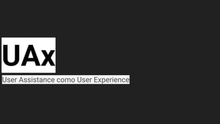 UAx
User Assistance como User Experience
 