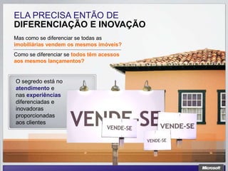 ELA PRECISA ENTÃO DE
DIFERENCIAÇÃO E INOVAÇÃO
Mas como se diferenciar se todas as
imobiliárias vendem os mesmos imóveis?
Como se diferenciar se todos têm acessos
aos mesmos lançamentos?


O segredo está no
atendimento e
nas experiências
diferenciadas e
inovadoras
proporcionadas
aos clientes
 