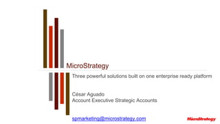 MicroStrategy
Three powerful solutions built on one enterprise ready platform
César Aguado
Account Executive Strategic Accounts
spmarketing@microstrategy.com
 