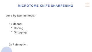 MICROTOME KNIFE SHARPENING
Done by two methods:-
1) Manual
 Honing
 Stropping
2) Automatic
 