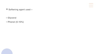  Softening agent used –
o Glycerol
o Phenol (5-10%)
 