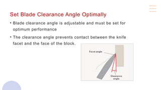 Set Blade Clearance Angle Optimally
• Blade clearance angle is adjustable and must be set for
optimum performance
• The clearance angle prevents contact between the knife
facet and the face of the block.
 