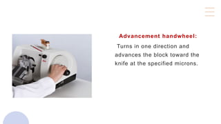 Advancement handwheel:
Turns in one direction and
advances the block toward the
knife at the specified microns.
 