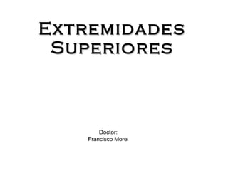 Extremidades Superiores Doctor: Francisco Morel 
