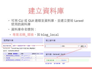 建⽴立資料庫
• 可⽤用 CLI 或 GUI 連線⾄至資料庫，並建⽴立要給 Laravel
使⽤用的資料庫
• 資料庫命名慣例：
• 專案名稱_環境，如 blog_local
 