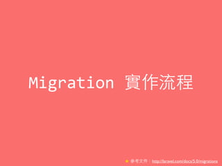 Migration	
  實作流程
★ 參考⽂文件：http://laravel.com/docs/5.0/migrations
 