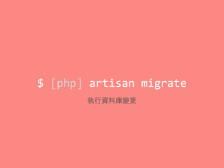 $	
  [php]	
  artisan	
  migrate
執⾏行資料庫變更
 