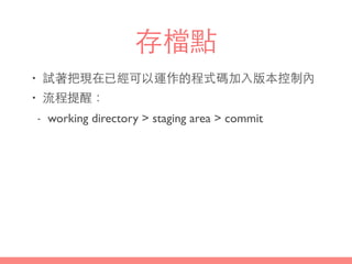 存檔點
• 試著把現在已經可以運作的程式碼加⼊入版本控制內
• 流程提醒：
- working directory > staging area > commit
 