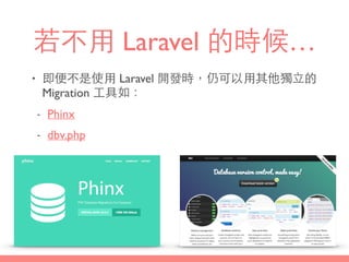 若不⽤用 Laravel 的時候…
• 即便不是使⽤用 Laravel 開發時，仍可以⽤用其他獨⽴立的
Migration ⼯工具如：
- Phinx
- dbv.php
 