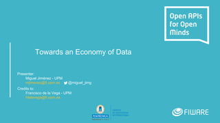Towards an Economy of Data
Presenter:
Miguel Jiménez - UPM
mjimenez@fi.upm.es @miguel_jimg
Credits to:
Francisco de la Vega - UPM
fdelavega@fi.upm.es
 