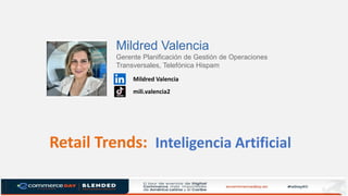 Retail Trends: Inteligencia Artificial
Mildred Valencia
Gerente Planificación de Gestión de Operaciones
Transversales, Telefónica Hispam
mili.valencia2
Mildred Valencia
 