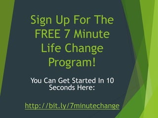 Sign Up For The
FREE 7 Minute
Life Change
Program!
You Can Get Started In 10
Seconds Here:
http://bit.ly/7minutechange
 