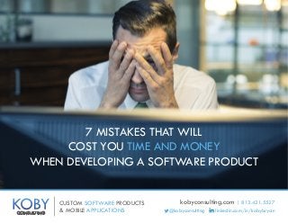 CUSTOM SOFTWARE PRODUCTS
& MOBILE APPLICATIONSKOBYCONSULTING
kobyconsulting.com | 813.421.5527
@kobyconsulting linkedin.com/in/kobybryan
7 MISTAKES THAT WILL
COST YOU TIME AND MONEY
WHEN DEVELOPING A SOFTWARE PRODUCT
 