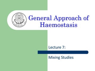 General Approach of
Haemostasis
Lecture 7:
Mixing Studies
 