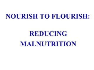 NOURISH TO FLOURISH:
REDUCING
MALNUTRITION
 