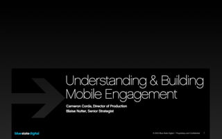 Understanding & Building
Mobile Engagement
Cameron Corda, Director of Production
Blaise Nutter, Senior Strategist




                                        © 2012 Blue State Digital | Proprietary and Confidential   1
 