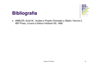 Bibliografia
 AMBLER, Scott W., Análise e Projeto Orientado a Objeto. Volume 2,
 IBPI Press, Livraria e Editora Infobook A...