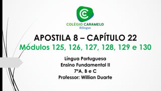 APOSTILA 8 – CAPÍTULO 22
Módulos 125, 126, 127, 128, 129 e 130
Língua Portuguesa
Ensino Fundamental II
7ºA, B e C
Professo...