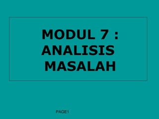 MODUL 7 :
ANALISIS
MASALAH


 PAGE1
 