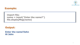 Example:
7
import file;
name = input("Enter the name?")
file.displayMsg(name)
Output:
Enter the name?John
Hi John
 