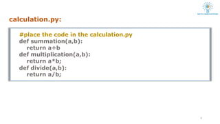 calculation.py:
9
#place the code in the calculation.py
def summation(a,b):
return a+b
def multiplication(a,b):
return a*b;
def divide(a,b):
return a/b;
 
