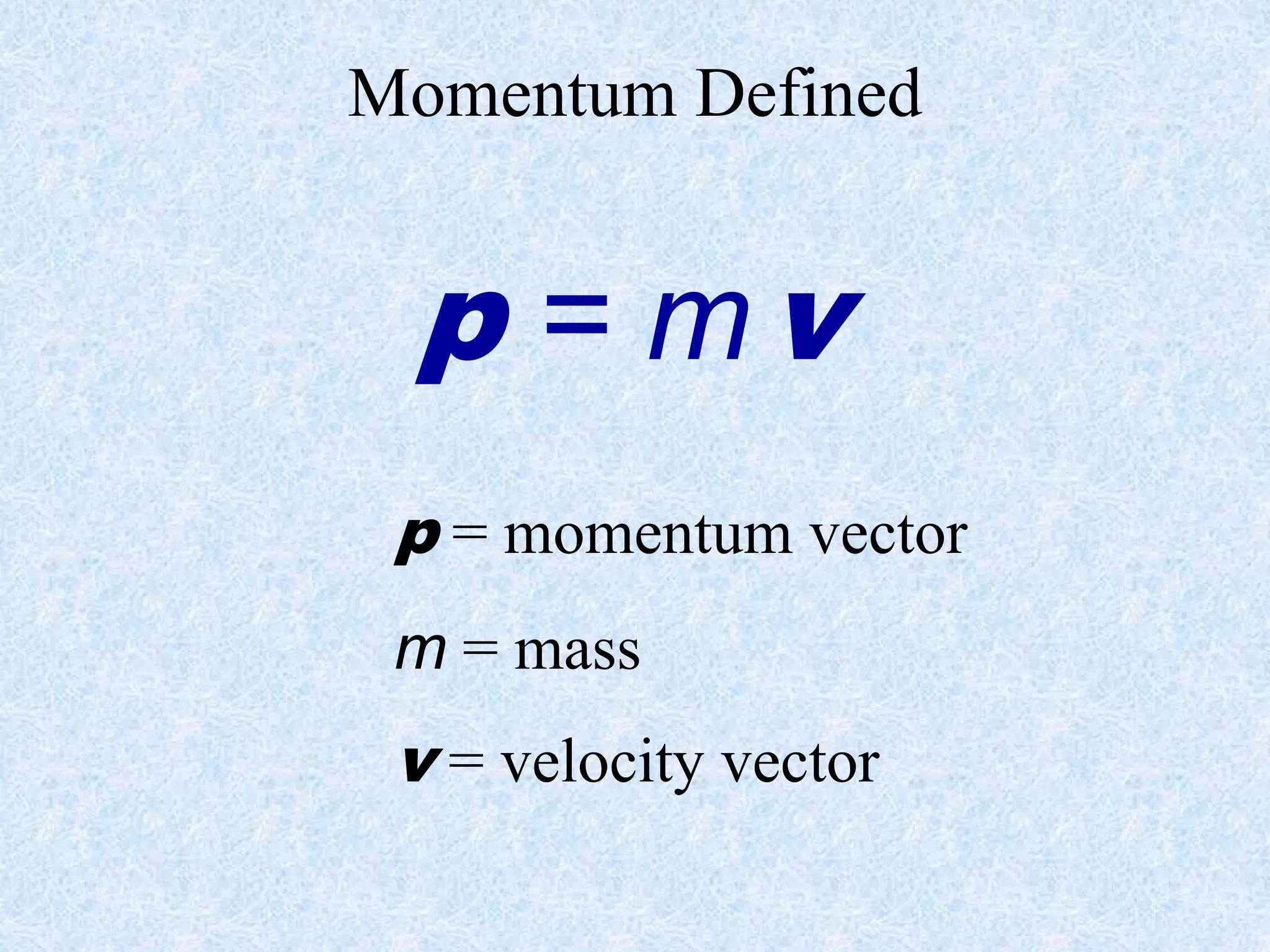 Momentum Defined
p = mv
p = momentum vector
m = mass
v = velocity vector
 