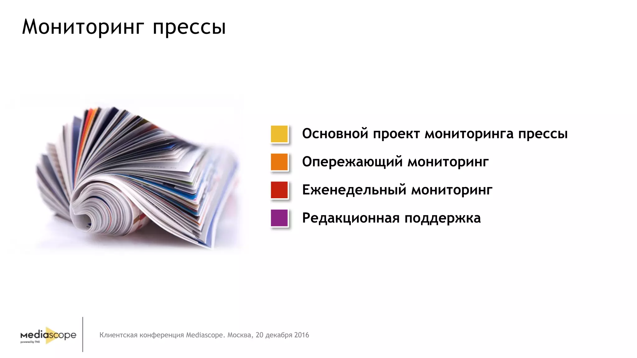 Клиентская конференция Mediascope. Москва, 20 декабря 2016
Мониторинг прессы
Основной проект мониторинга прессы
Опережающий мониторинг
Еженедельный мониторинг
Редакционная поддержка
 