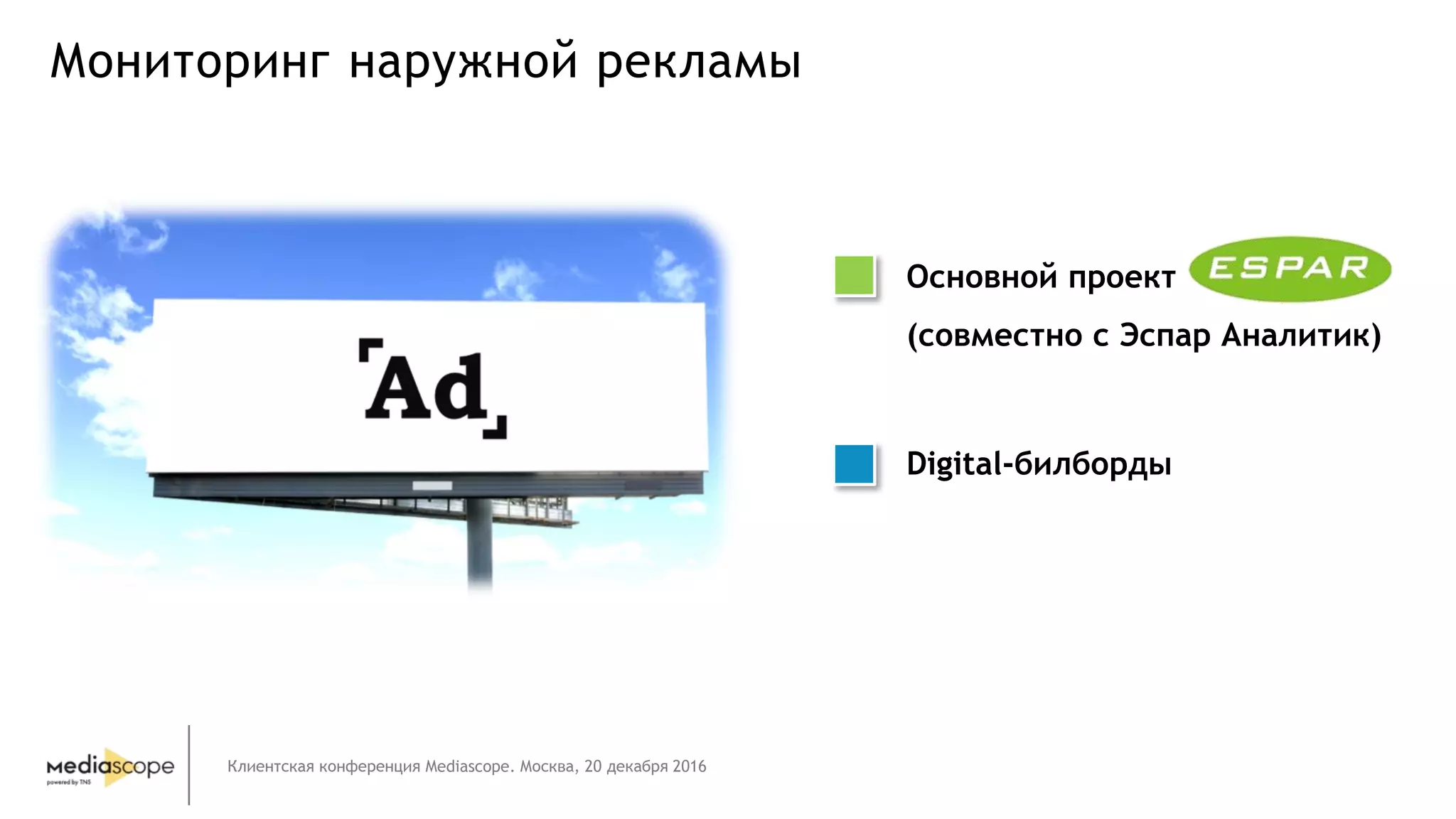 Клиентская конференция Mediascope. Москва, 20 декабря 2016
Мониторинг наружной рекламы
Основной проект
(совместно с Эспар Аналитик)
Digital-билборды
 