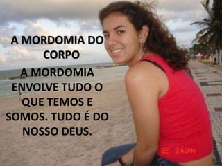 A MORDOMIA DO
CORPO
A MORDOMIA
ENVOLVE TUDO O
QUE TEMOS E
SOMOS. TUDO É DO
NOSSO DEUS.
 