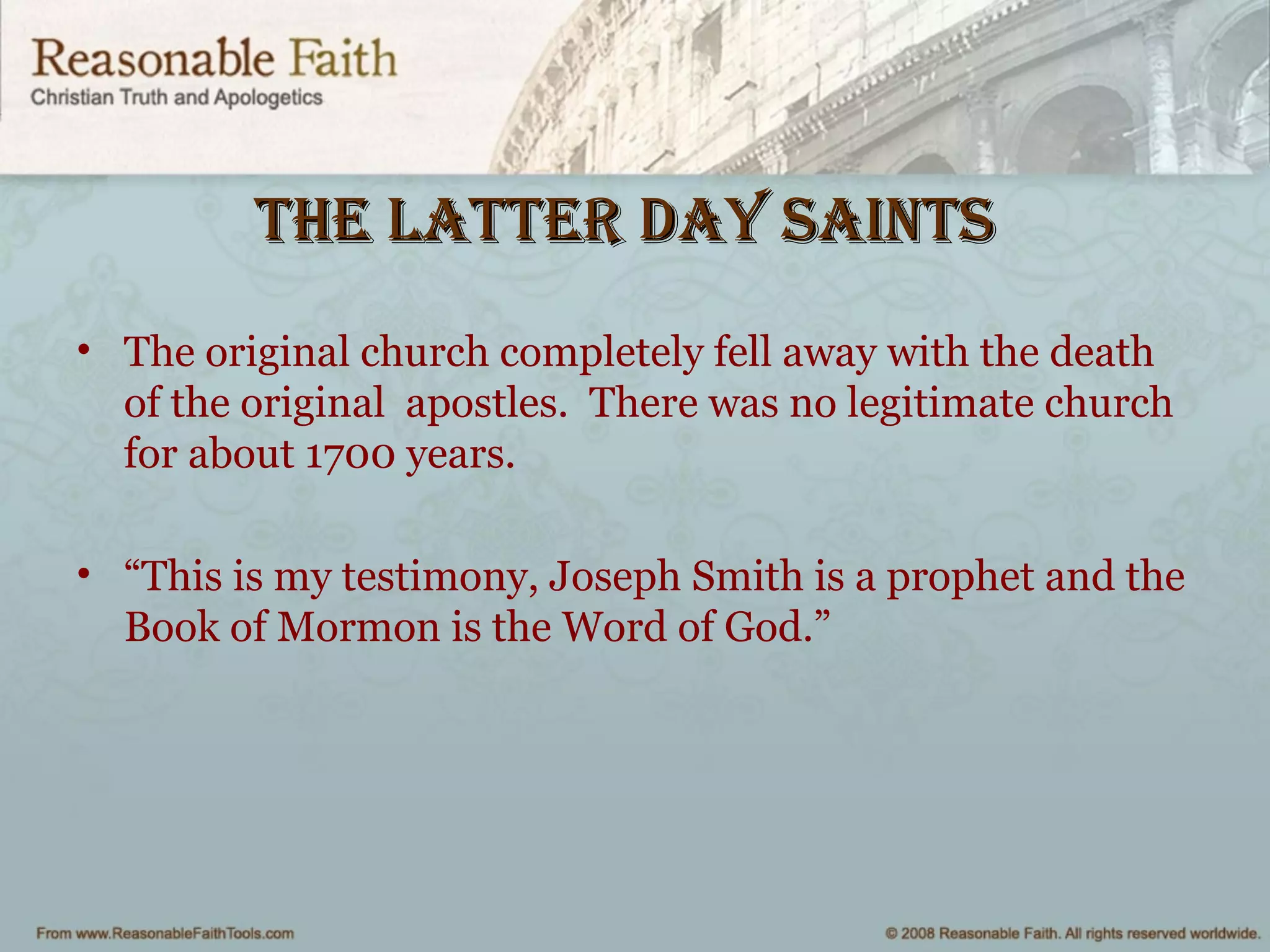 the latter Day saiNtsthe latter Day saiNts
• The original church completely fell away with the death
of the original apostles. There was no legitimate church
for about 1700 years.
• “This is my testimony, Joseph Smith is a prophet and the
Book of Mormon is the Word of God.”
 