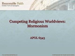 Competing Religious Worldviews:Competing Religious Worldviews:
MormonismMormonism
APOL 6543APOL 6543
 