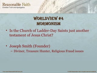 worldview #4worldview #4
mormonismmormonism
• Is the Church of Ladder-Day Saints just another
testament of Jesus Christ?
• Joseph Smith (Founder)
– Diviner, Treasure Hunter, Religious Fraud issues
 