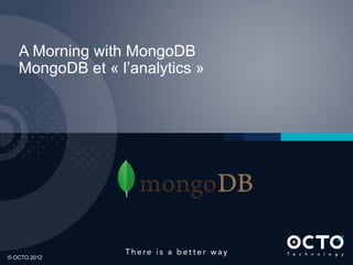 A Morning with MongoDB
    MongoDB et « l’analytics »




1

© OCTO 2012
 
