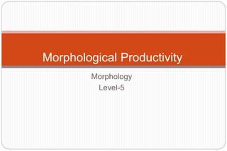 Morphology
Level-5
Morphological Productivity
 