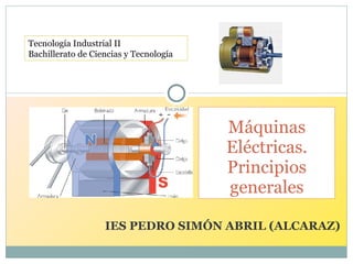 IES PEDRO SIMÓN ABRIL (ALCARAZ) Máquinas Eléctricas. Principios generales Tecnología Industrial II Bachillerato de Ciencias y Tecnología 