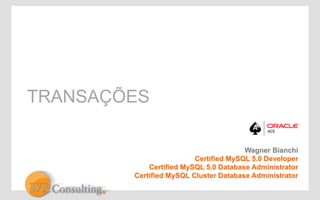TRANSAÇÕES 
Wagner Bianchi 
Certified MySQL 5.0 Developer 
Certified MySQL 5.0 Database Administrator 
Certified MySQL Cluster Database Administrator 
 