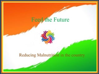 Feed the Future
Reducing Malnutrition in the country
 