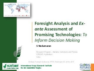 Foresight Analysis and Ex-
ante Assessment of
Promising Technologies: To
Inform Decision Making
S Nedumaran
Research Program – Markets, Institutions and Policies
ICRISAT, Hyderabad
India
Strategic Foresight Conference, IFPRI, Washington DC, & Nov 2014
 