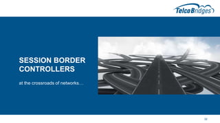 SESSION BORDER
CONTROLLERS
at the crossroads of networks…
32
 