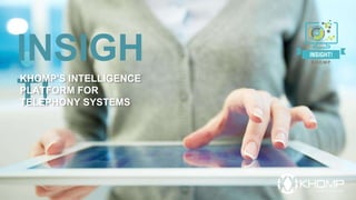 INSIGH
T!
KHOMP'S INTELLIGENCE
PLATFORM FOR
TELEPHONY SYSTEMS
 