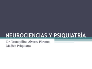 NEUROCIENCIAS Y PSIQUIATRÍA Dr. Tranquilino Alvarez Páramo. Médico Psiquiatra 