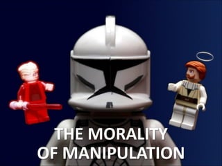 THE	
  MORALITY
OF	
  MANIPULATION

 